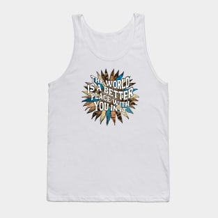 Motivational Sayings - The World Is A Better Place With You In It Tank Top